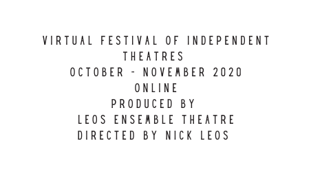 VIRTUAL FESTIVAL OF INDEPENDENT THEATRES OCTOBER NOVEMBER 2020 ONLINE PRODUCED BY LEOS ENSEMBLE THEATRE DIRECTED BY NICK LEOS