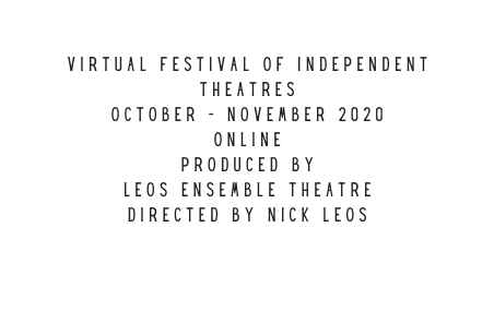 VIRTUAL FESTIVAL OF INDEPENDENT THEATRES OCTOBER NOVEMBER 2020 ONLINE PRODUCED BY LEOS ENSEMBLE THEATRE DIRECTED BY NICK LEOS