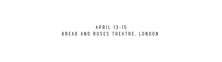 APRIL 13 15 BREAD AND ROSES THEATRE LONDON